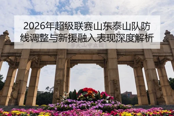 2026年超级联赛山东泰山队防线调整与新援融入表现深度解析