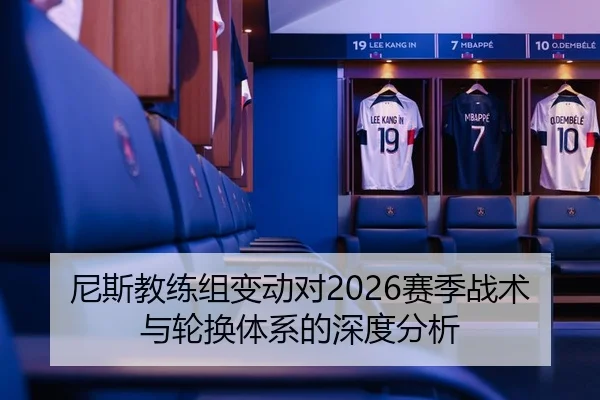 尼斯教练组变动对2026赛季战术与轮换体系的深度分析
