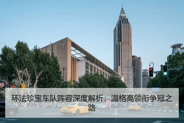 环法珍宝车队阵容深度解析：温格高领衔争冠之路