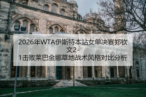 2026年WTA伊斯特本站女单决赛郑钦文2-1击败莱巴金娜草地战术风格对比分析
